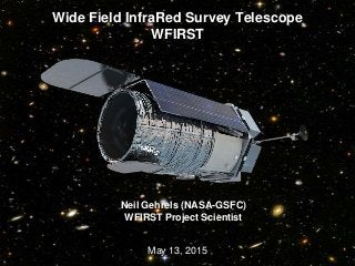 Wide Field InfraRed Survey Telescope
WFIRST
May 13, 2015
03/18/15 1
Neil Gehrels (NASA-GSFC)
WFIRST Project Scientist
 