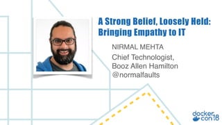 NIRMAL MEHTA
Chief Technologist,
Booz Allen Hamilton
@normalfaults
A Strong Belief, Loosely Held:
Bringing Empathy to IT
 