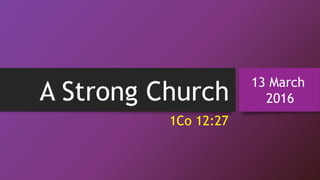 A Strong Church
13 March
2016
1Co 12:27
 
