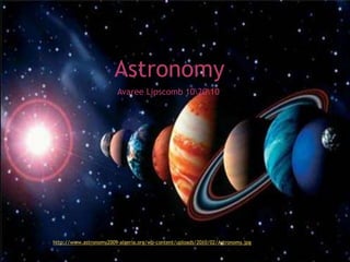 Astronomy
                        Avaree Lipscomb 102010




http://www.astronomy2009-algeria.org/wp-content/uploads/2010/02/Astronomy.jpg
 