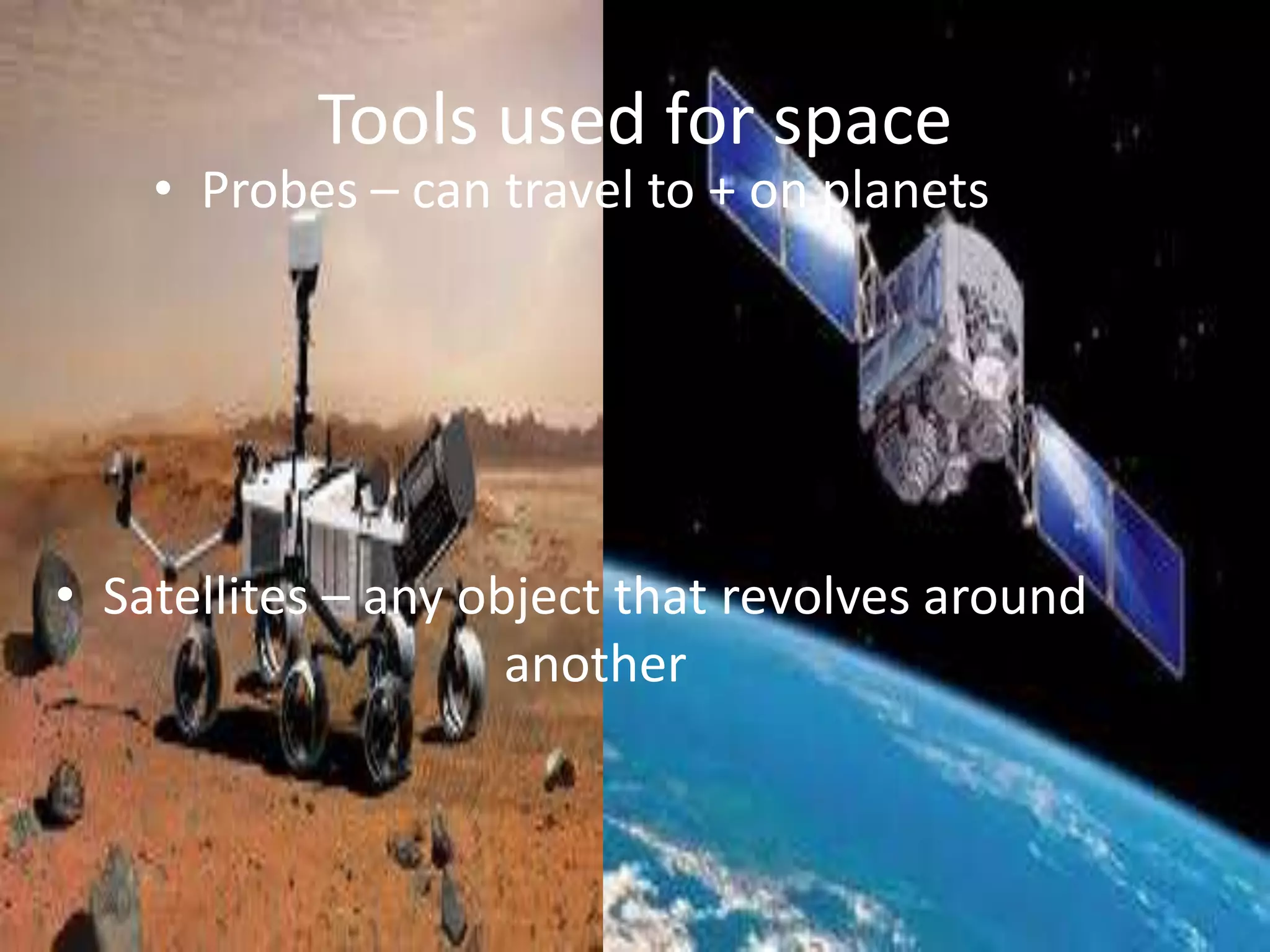 Tools used for space

• Probes – can travel to + on planets

• Satellites – any object that revolves around
another

 