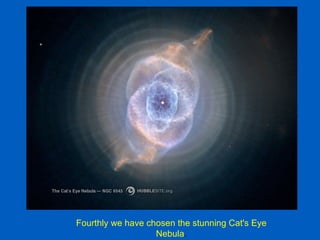 Fourthly we have chosen the stunning Cat's Eye
                   Nebula.
 