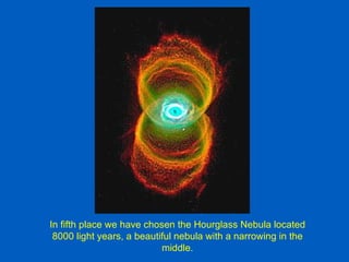 In fifth place we have chosen the Hourglass Nebula located
 8000 light years, a beautiful nebula with a narrowing in the
                           middle.
 