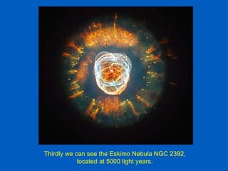Thirdly we can see the Eskimo Nebula NGC 2392,
            located at 5000 light years.
 