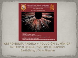“ASTRONOMÍA ANDINA y POLUCIÓN LUMÍNICA ”
PATRIMONIO CULTURAL Y NATURAL DE LA NACIÓN

Barthélemy d´Ans Alleman

 