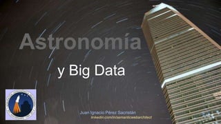 Astronomía 
y Big Data 
Juan Ignacio Pérez Sacristán 
linkedin.com/in/semanticwebarchitect 
 