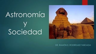 Astronomía
y
Sociedad
DR. RAMÓN E. RODRÍGUEZ TABOADA
 