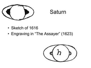 Saturn
• Sketch of 1616
• Engraving in “The Assayer” (1623)
 