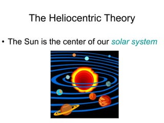 The Heliocentric Theory
• The Sun is the center of our solar system
 