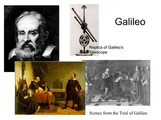 Galileo
• Scenes from the Trial of Galileo
Replica of Galileo’s
Telescope
 
