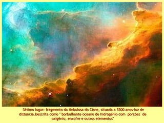 Sétimo lugar: fragmento da Nebulosa do Cisne, situada a 5500 anos-luz de distancia.Descrita como " borbulhante oceano de hidrogenio com  porções  de oxigênio, enxofre e outros elementos" 