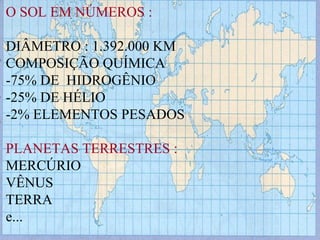 O SOL EM NÚMEROS : DIÂMETRO : 1.392.000 KM COMPOSIÇÃO QUÍMICA -75% DE  HIDROGÊNIO -25% DE HÉLIO -2% ELEMENTOS PESADOS PLANETAS TERRESTRES : MERCÚRIO VÊNUS  TERRA e...  