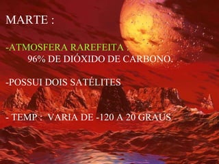 MARTE : -ATMOSFERA RAREFEITA : 96% DE DIÓXIDO DE CARBONO.   -POSSUI DOIS SATÉLITES - TEMP :  VARIA DE -120 A 20 GRAUS 