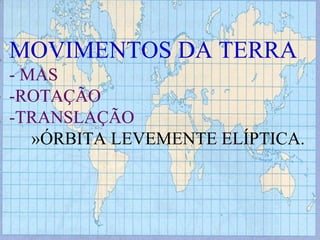 MOVIMENTOS DA TERRA - MAS -ROTAÇÃO -TRANSLAÇÃO »ÓRBITA LEVEMENTE ELÍPTICA. 
