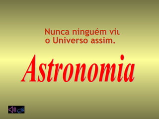 Nunca ninguém viu  o Universo assim. Astronomia 