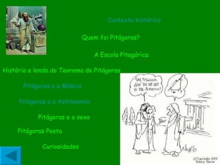 Quem foi Pitágoras? A Escola Pitagórica  História e lenda do Teorema de Pitágoras   Pitágoras e a Música Pitágoras e o sexo Contexto histórico Curiosidades Pitágoras Poeta Pitágoras e a Astronomia 