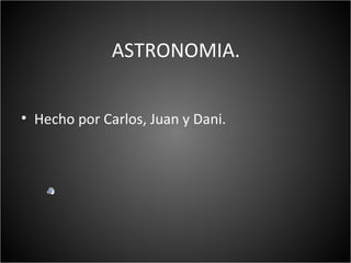 ASTRONOMIA.


• Hecho por Carlos, Juan y Dani.
 