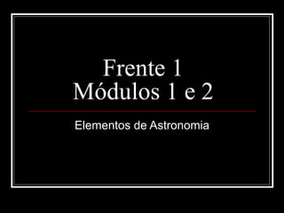 Frente 1
Módulos 1 e 2
Elementos de Astronomia
 
