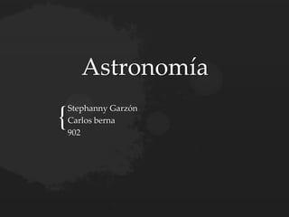 {
Astronomía
Stephanny Garzón
Carlos berna
902
 