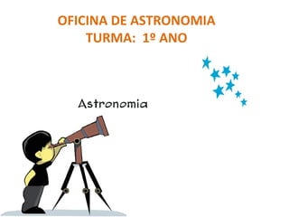 OFICINA DE ASTRONOMIA
TURMA: 1º ANO

 
