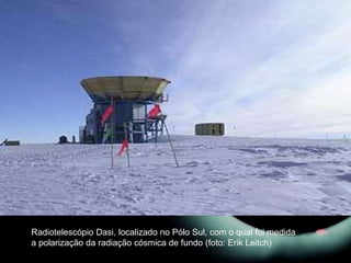 Radiotelescópio Dasi, localizado no Pólo Sul, com o qual foi medida
a polarização da radiação cósmica de fundo (foto: Erik Leitch)
 