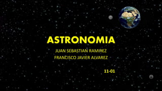 ASTRONOMIA
JUAN SEBASTIAN RAMIREZ
FRANCISCO JAVIER ALVAREZ
11-01
 