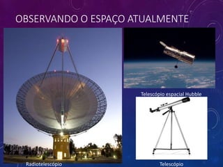 OBSERVANDO O ESPAÇO ATUALMENTE
Radiotelescópio Telescópio
Telescópio espacial Hubble
 