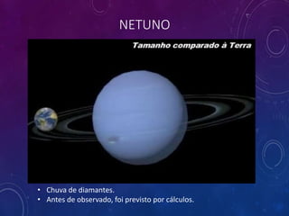 NETUNO
• Chuva de diamantes.
• Antes de observado, foi previsto por cálculos.
 