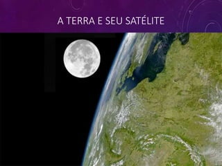 A TERRA E SEU SATÉLITE
 