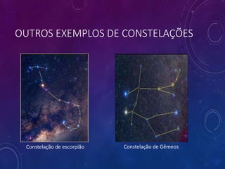 OUTROS EXEMPLOS DE CONSTELAÇÕES
Constelação de escorpião Constelação de Gêmeos
 