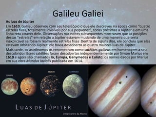 As luas de Júpiter
Em 1610, Galileu observou com seu telescópio o que ele descreveu na época como “quatro
estrelas fixas, ...