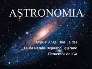 ASTRONOMIA
Miguel Angel Diaz Caldas
Laura Natalia Bejarano Bejarano
Elementos de IGA
 