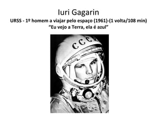 Iuri Gagarin URSS - 1º homem a viajar pelo espaço (1961)-(1 volta/108 min) “Eu vejo a Terra, ela é azul” 