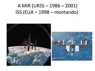A MIR (URSS – 1986 – 2001) ISS (EUA – 1998 – montando)  