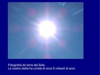 Fotografia da terra del Sole.
La nostra stella ha un'età di circa 5 miliardi di anni.
 