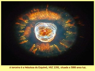 A terceira é a Nebulosa do Esquimó, NGC 2392, situada a 5000 anos-luz.A terceira é a Nebulosa do Esquimó, NGC 2392, situada a 5000 anos-luz.
 