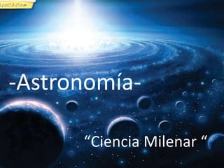 -Astronomía-
“Ciencia Milenar “
 