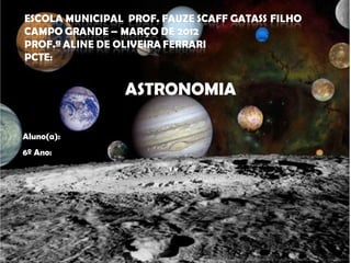 ASTRONOMIA

Aluno(a):
6º Ano:
 