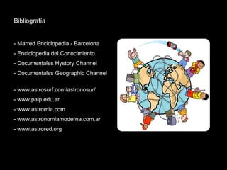 Bibliografía  - Marred Enciclopedia - Barcelona - Enciclopedia del Conocimiento - Documentales Hystory Channel - Documentales Geographic Channel  - www.astrosurf.com/astronosur/ - www.palp.edu.ar - www.astromia.com - www.astronomiamoderna.com.ar - www.astrored.org 