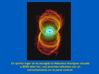 En quinto lugar se ha escogido la Nebulosa Hourglass situada a 8000 años luz, una preciosa nebulosa con un estrechamiento en la parte central. 