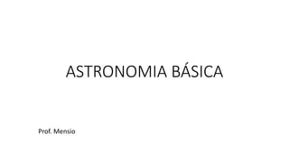 ASTRONOMIA BÁSICA
Prof. Mensio
 
