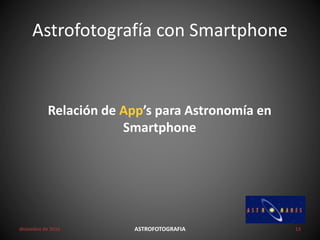 Astrofotografía con Smartphone
diciembre de 2016 ASTROFOTOGRAFIA 13
Relación de App’s para Astronomía en
Smartphone
 