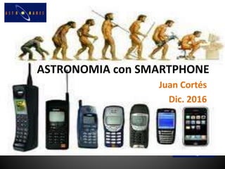 ASTRONOMIA con SMARTPHONE
Juan Cortés
Dic. 2016
 