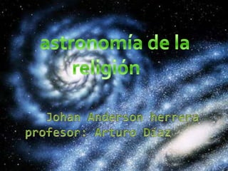 Johan Anderson herreraprofesor: Arturo Díaz    astronomía de la religión 