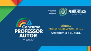 CIÊNCIAS
ENSINO FUNDAMENTAL, 9º ano
Astronomia e cultura.
 