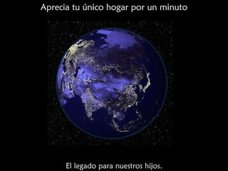 Aprecia tu único hogar por un minuto El legado para nuestros hijos. 