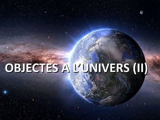 OBJECTES A L’UNIVERS (II)OBJECTES A L’UNIVERS (II)
 
