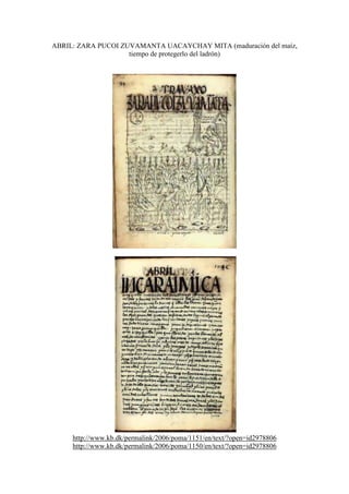 ABRIL: ZARA PUCOI ZUVAMANTA UACAYCHAY MITA (maduración del maíz,
tiempo de protegerlo del ladrón)
http://www.kb.dk/permalink/2006/poma/1151/en/text/?open=id2978806
http://www.kb.dk/permalink/2006/poma/1150/en/text/?open=id2978806
 