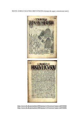 MAYO: ZARA CALLCHAI ARCUI PACHA (tiempo de segar y amontonar maíz)
http://www.kb.dk/permalink/2006/poma/1154/en/text/?open=id2978806
http://www.kb.dk/permalink/2006/poma/1153/en/text/?open=id2978806
 
