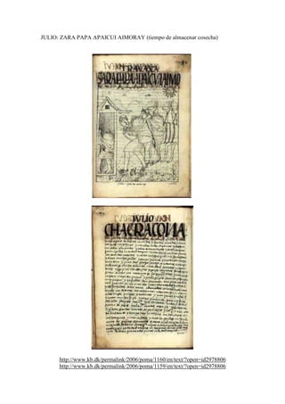 JULIO: ZARA PAPA APAICUI AIMORAY (tiempo de almacenar cosecha)
http://www.kb.dk/permalink/2006/poma/1160/en/text/?open=id2978806
http://www.kb.dk/permalink/2006/poma/1159/en/text/?open=id2978806
 